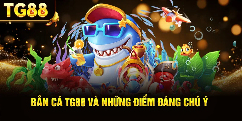 Bắn Cá TG88 Và Những Điểm Đáng Chú Ý