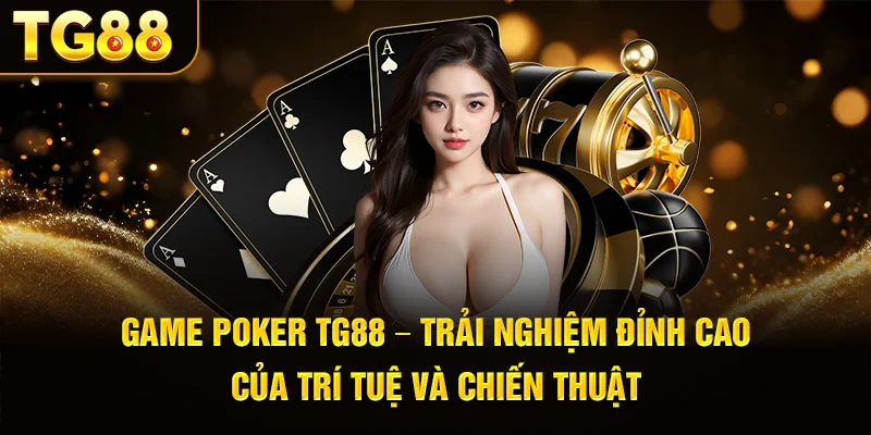 Game Poker Tg88 – Trải Nghiệm Đỉnh Cao Của Trí Tuệ Và Chiến Thuật