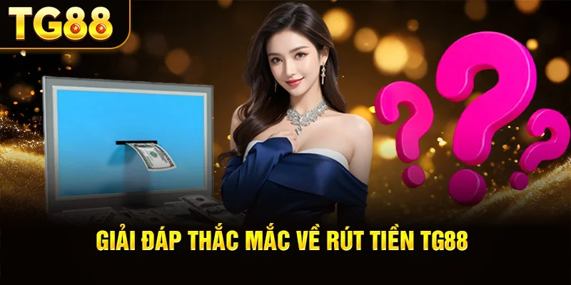 Giải Đáp Thắc Mắc Về Rút Tiền TG88