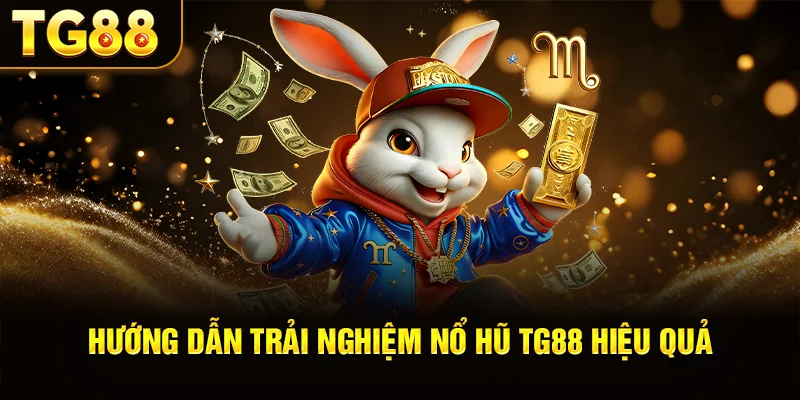 Hướng Dẫn Trải Nghiệm Nổ Hũ TG88 Hiệu Quả