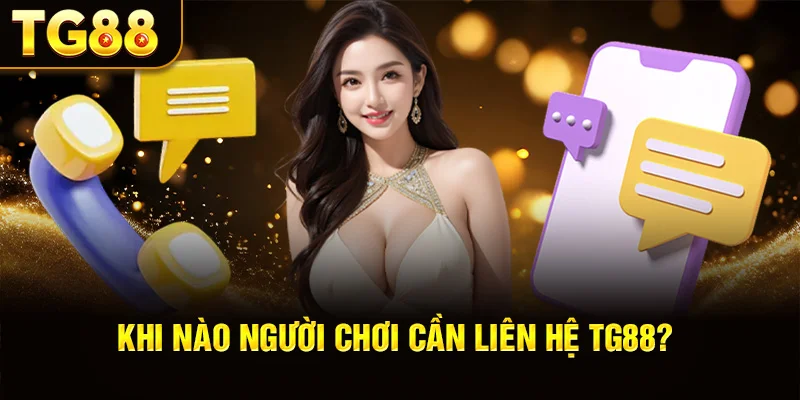 Khi Nào Người Chơi Cần Liên Hệ TG88?