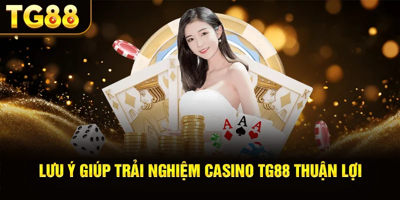 Lưu Ý Giúp Trải Nghiệm Casino TG88 Thuận Lợi