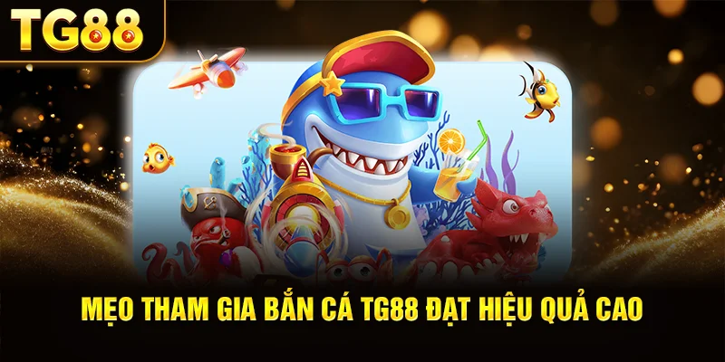 Mẹo Tham Gia Bắn Cá TG88 Đạt Hiệu Quả Cao