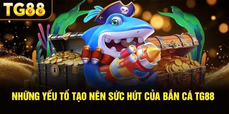 Những Yếu Tố Tạo Nên Sức Hút Của Bắn Cá TG88