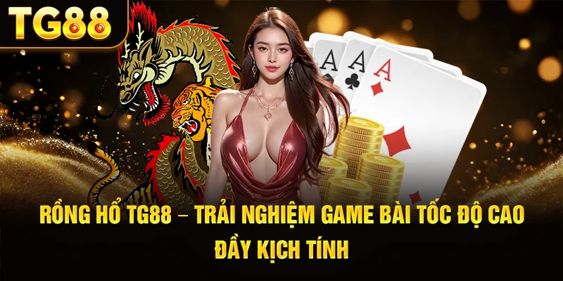 Rồng Hổ TG88 – Trải Nghiệm Game Bài Tốc Độ Cao Đầy Kịch Tính